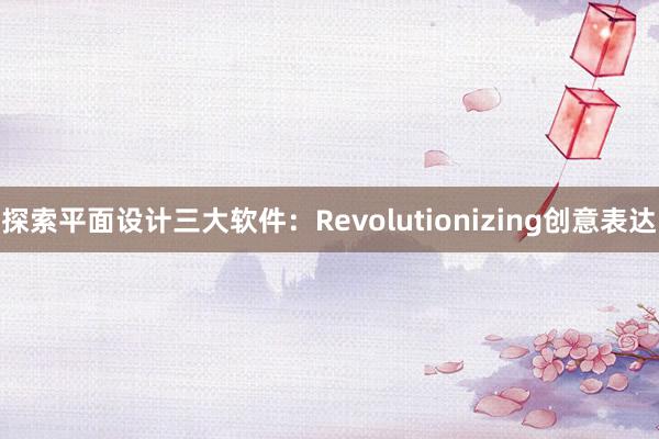 探索平面设计三大软件：Revolutionizing创意表达