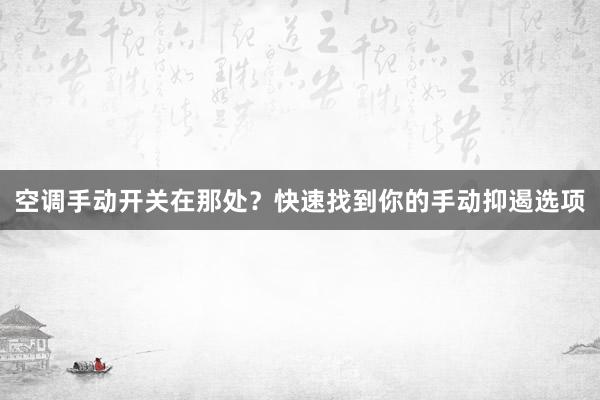 空调手动开关在那处？快速找到你的手动抑遏选项